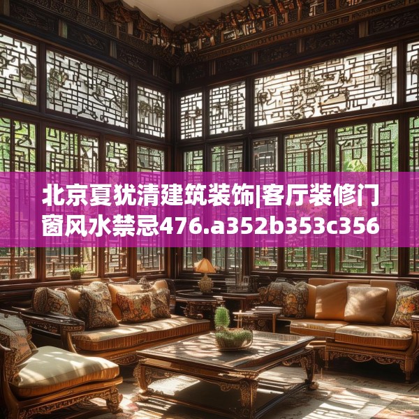 北京夏犹清建筑装饰|客厅装修门窗风水禁忌476.a352b353c356fgy.363wew