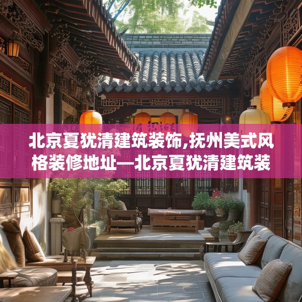 北京夏犹清建筑装饰,抚州美式风格装修地址—北京夏犹清建筑装饰303.a179b180c183fgy.190fhsg