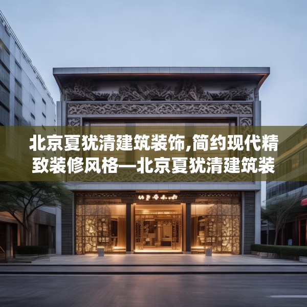 北京夏犹清建筑装饰,简约现代精致装修风格—北京夏犹清建筑装饰550.a426b427c430fgy.437sdA