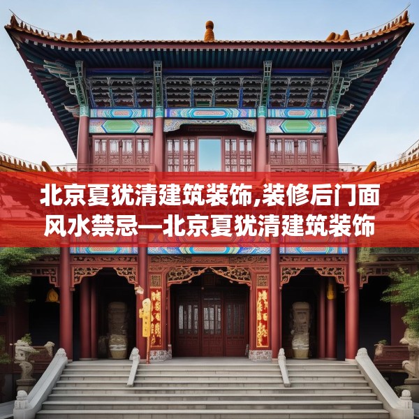北京夏犹清建筑装饰,装修后门面风水禁忌—北京夏犹清建筑装饰563.a439b440c443fgy.450fds