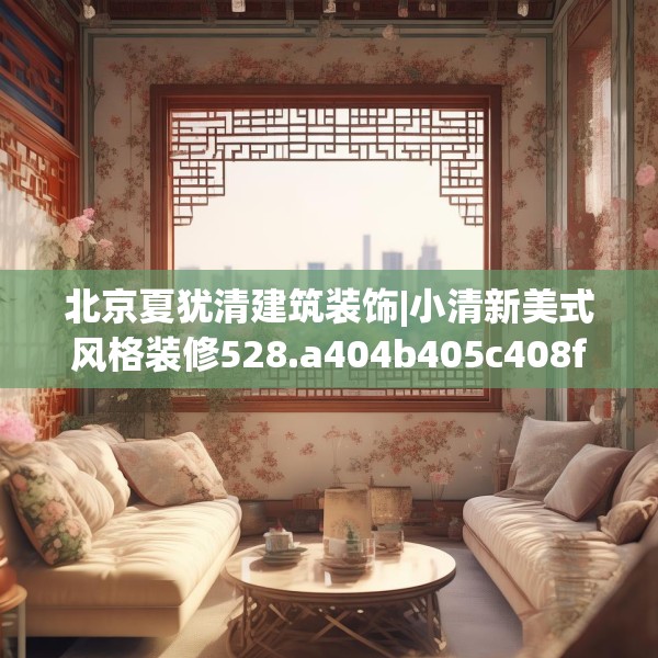 北京夏犹清建筑装饰|小清新美式风格装修528.a404b405c408fgy.415dsfds