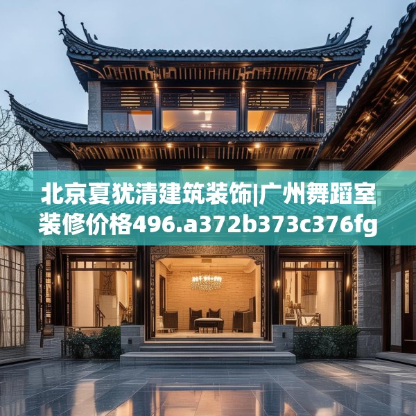 北京夏犹清建筑装饰|广州舞蹈室装修价格496.a372b373c376fgy.383sdA