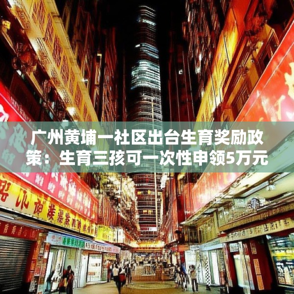 广州黄埔一社区出台生育奖励政策：生育三孩可一次性申领5万元