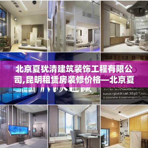 北京夏犹清建筑装饰工程有限公司,昆明租赁房装修价格—北京夏犹清建筑装饰工程有限公司500.a376b377c380fgy.387xczxv
