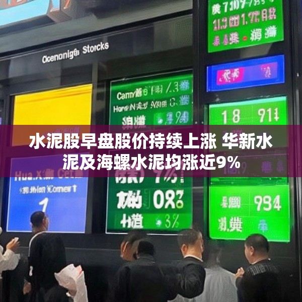 水泥股早盘股价持续上涨 华新水泥及海螺水泥均涨近9%