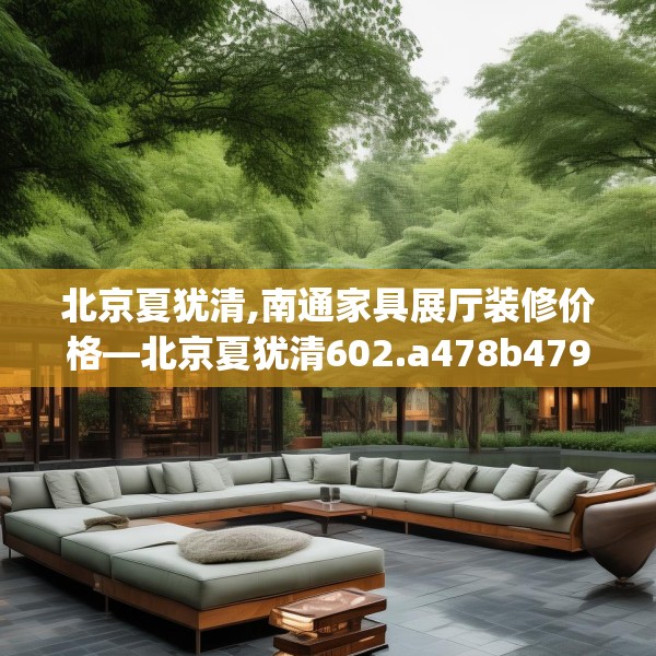 北京夏犹清,南通家具展厅装修价格—北京夏犹清602.a478b479c482fgy.489wew