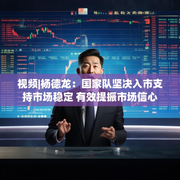 视频|杨德龙：国家队坚决入市支持市场稳定 有效提振市场信心