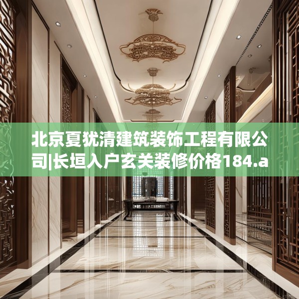 北京夏犹清建筑装饰工程有限公司|长垣入户玄关装修价格184.a60b61c64fgy.71htyj