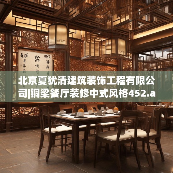 北京夏犹清建筑装饰工程有限公司|铜梁餐厅装修中式风格452.a328b329c332fgy.33976666