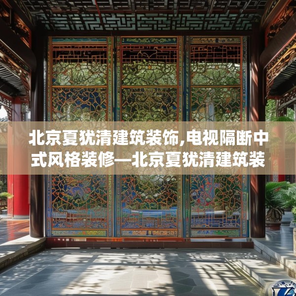 北京夏犹清建筑装饰,电视隔断中式风格装修—北京夏犹清建筑装饰618.a494b495c498fgy.505dsfds