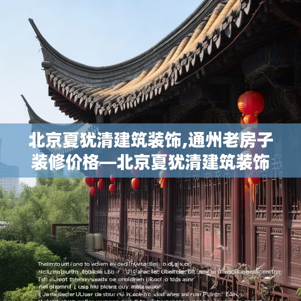 北京夏犹清建筑装饰,通州老房子装修价格—北京夏犹清建筑装饰338.a214b215c218fgy.225xczxv