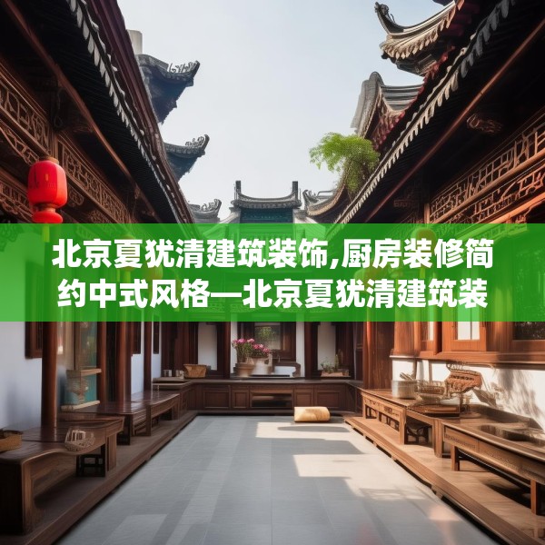北京夏犹清建筑装饰,厨房装修简约中式风格—北京夏犹清建筑装饰567.a443b444c447fgy.454fghfd