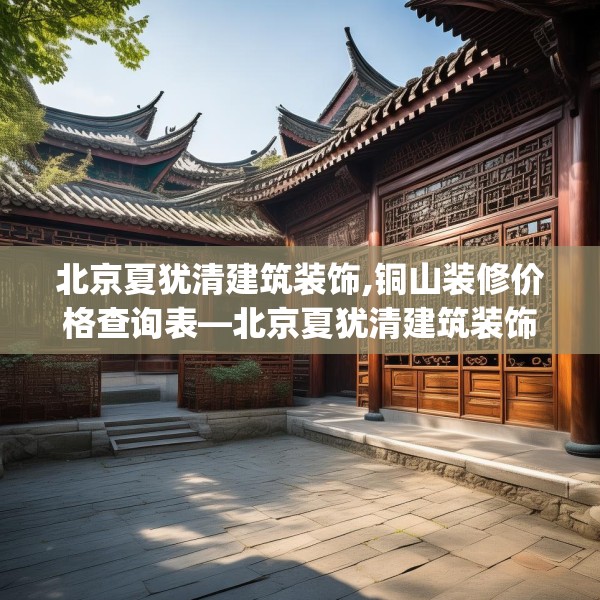 北京夏犹清建筑装饰,铜山装修价格查询表—北京夏犹清建筑装饰319.a195b196c199fgy.206poiy