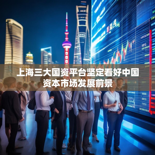 上海三大国资平台坚定看好中国资本市场发展前景