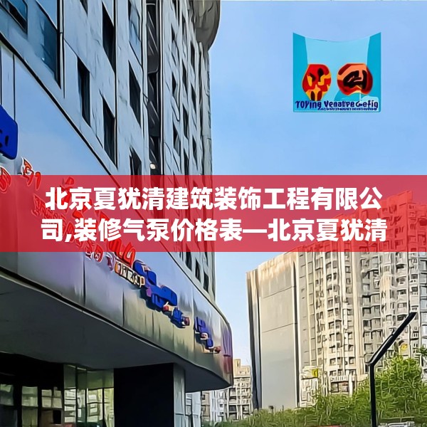 北京夏犹清建筑装饰工程有限公司,装修气泵价格表—北京夏犹清建筑装饰工程有限公司433.a309b310c313fgy.320jhhj