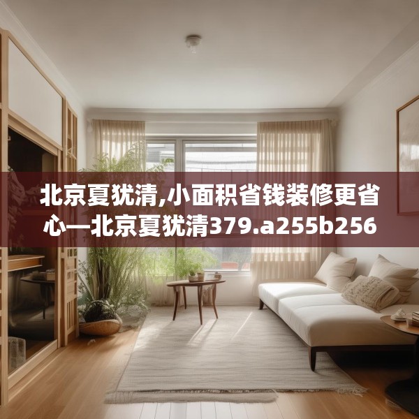 北京夏犹清,小面积省钱装修更省心—北京夏犹清379.a255b256c259fgy.266jhhj