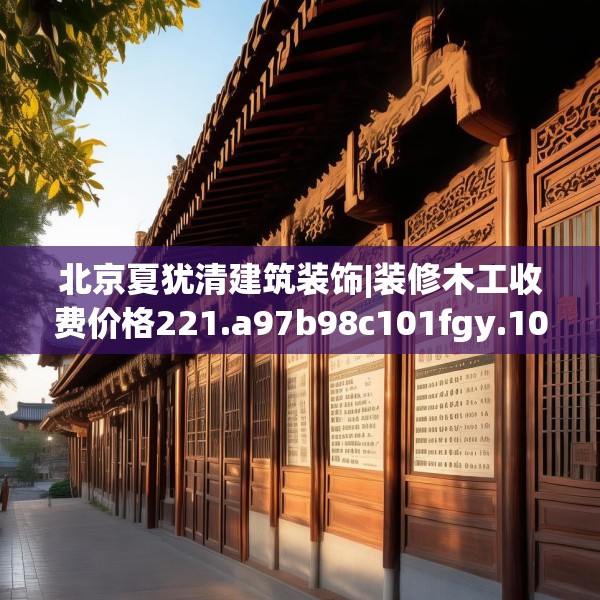 北京夏犹清建筑装饰|装修木工收费价格221.a97b98c101fgy.108fds