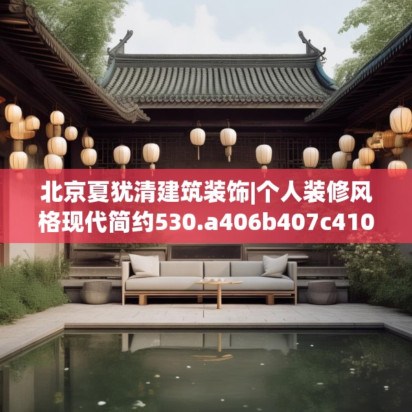 北京夏犹清建筑装饰|个人装修风格现代简约530.a406b407c410fgy.417wew