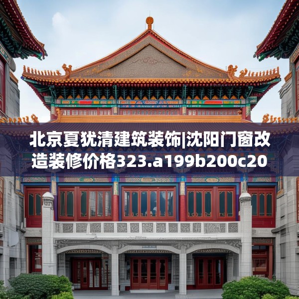 北京夏犹清建筑装饰|沈阳门窗改造装修价格323.a199b200c203fgy.210bnbn