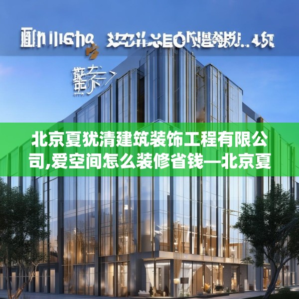 北京夏犹清建筑装饰工程有限公司,爱空间怎么装修省钱—北京夏犹清建筑装饰工程有限公司612.a488b489c492fgy.499nbn