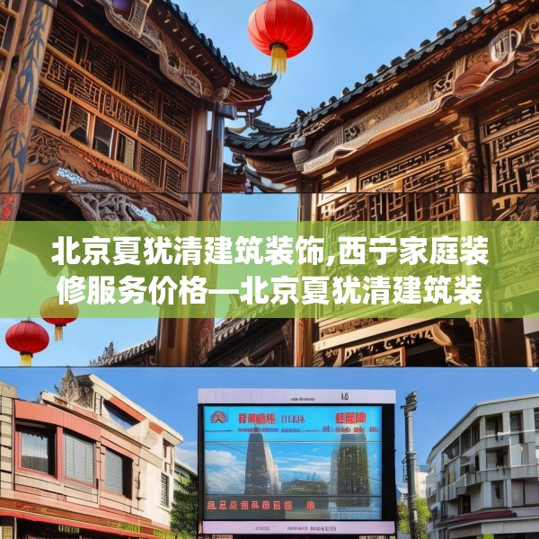 北京夏犹清建筑装饰,西宁家庭装修服务价格—北京夏犹清建筑装饰297.a173b174c177fgy.184fghfd