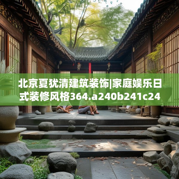 北京夏犹清建筑装饰|家庭娱乐日式装修风格364.a240b241c244fgy.251htyj