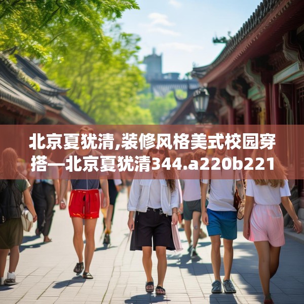 北京夏犹清,装修风格美式校园穿搭—北京夏犹清344.a220b221c224fgy.23176672