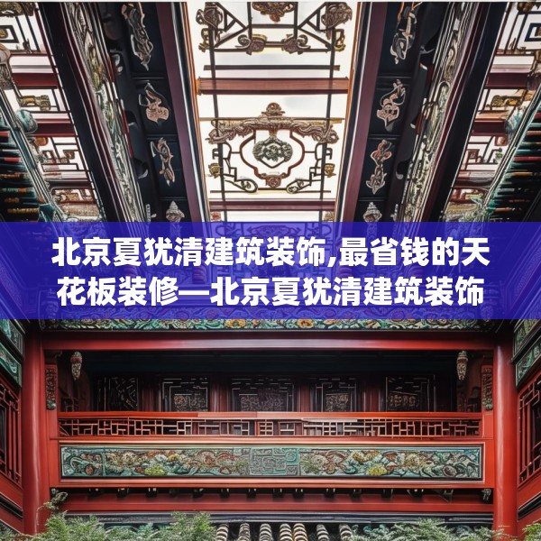 北京夏犹清建筑装饰,最省钱的天花板装修—北京夏犹清建筑装饰600.a476b477c480fgy.487dsfds