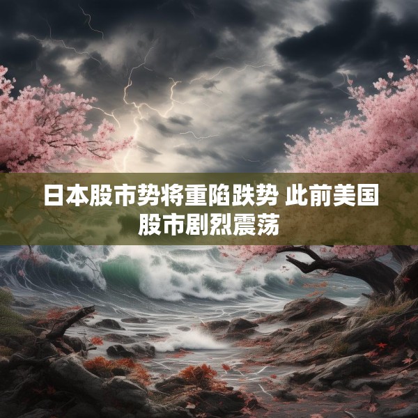 日本股市势将重陷跌势 此前美国股市剧烈震荡