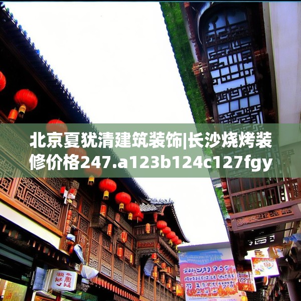 北京夏犹清建筑装饰|长沙烧烤装修价格247.a123b124c127fgy.134poiy