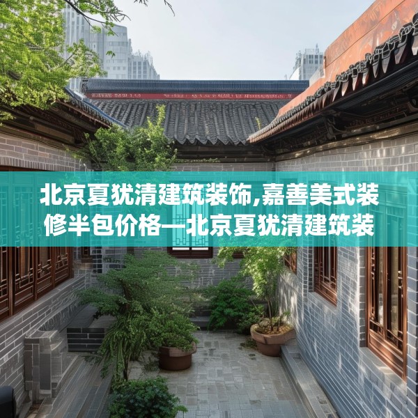 北京夏犹清建筑装饰,嘉善美式装修半包价格—北京夏犹清建筑装饰409.a285b286c289fgy.296poiy