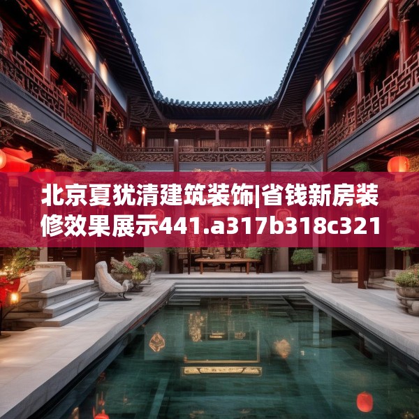 北京夏犹清建筑装饰|省钱新房装修效果展示441.a317b318c321fgy.328fghfd