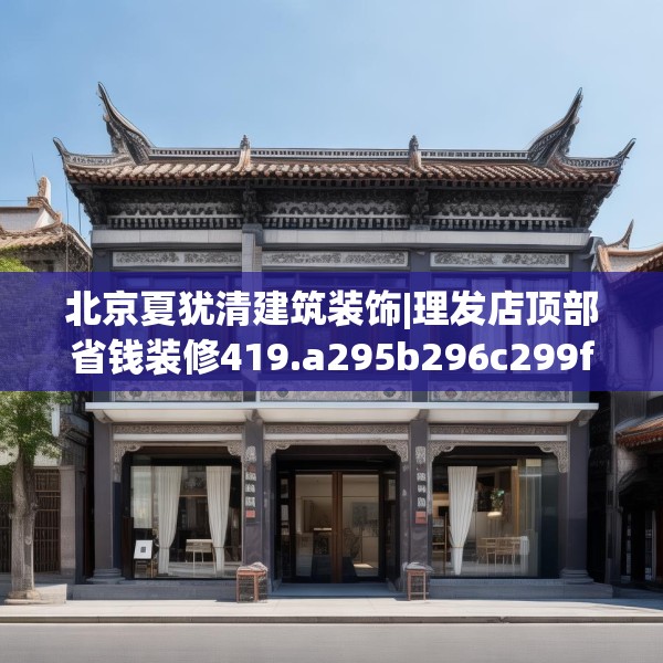 北京夏犹清建筑装饰|理发店顶部省钱装修419.a295b296c299fgy.306fds