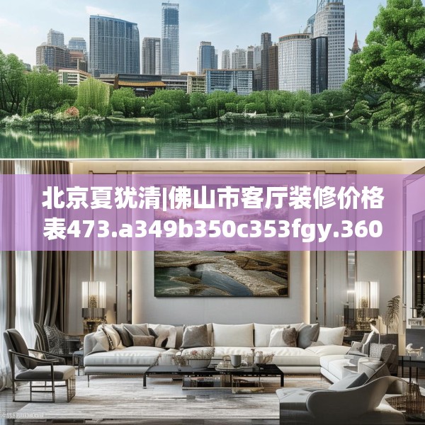 北京夏犹清|佛山市客厅装修价格表473.a349b350c353fgy.360fds