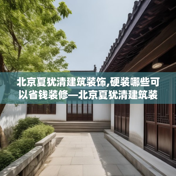北京夏犹清建筑装饰,硬装哪些可以省钱装修—北京夏犹清建筑装饰413.a289b290c293fgy.300bnbn