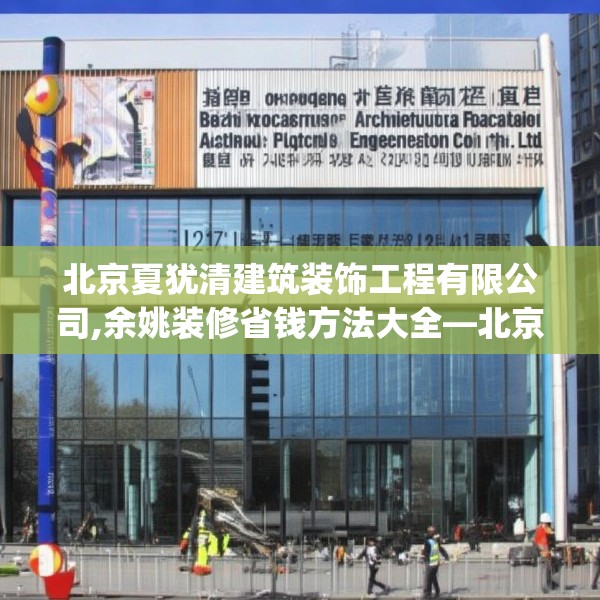 北京夏犹清建筑装饰工程有限公司,余姚装修省钱方法大全—北京夏犹清建筑装饰工程有限公司127.a3b4c7fgy.14jhhj