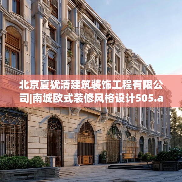 北京夏犹清建筑装饰工程有限公司|南城欧式装修风格设计505.a381b382c385fgy.392jhhj