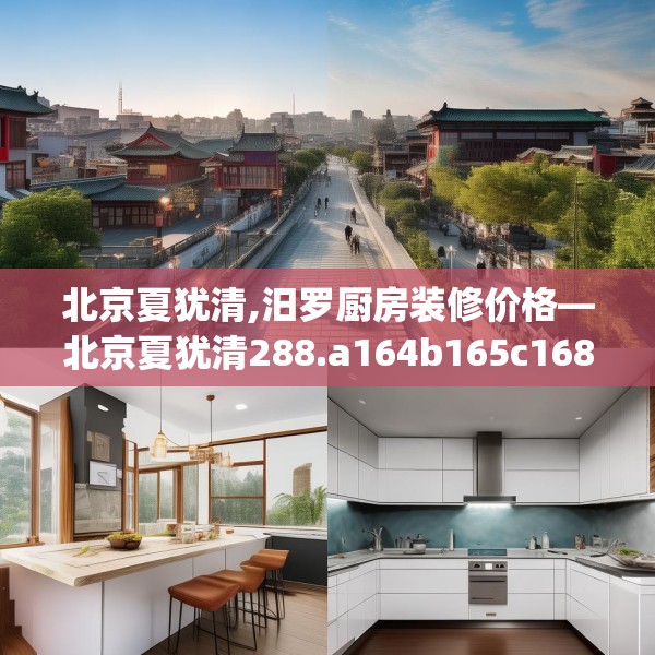 北京夏犹清,汨罗厨房装修价格—北京夏犹清288.a164b165c168fgy.175nbn