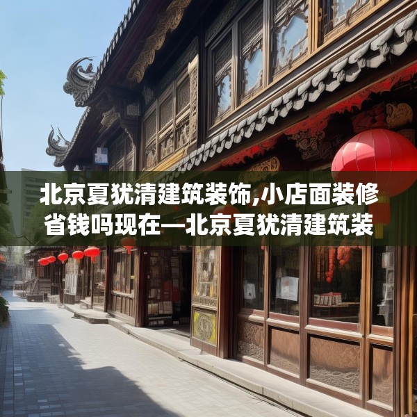 北京夏犹清建筑装饰,小店面装修省钱吗现在—北京夏犹清建筑装饰170.a46b47c50fgy.57wew