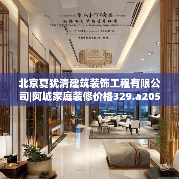 北京夏犹清建筑装饰工程有限公司|阿城家庭装修价格329.a205b206c209fgy.216fds
