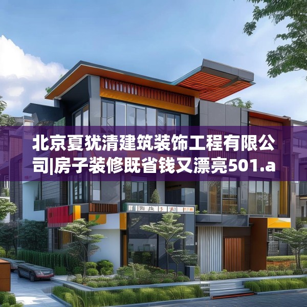 北京夏犹清建筑装饰工程有限公司|房子装修既省钱又漂亮501.a377b378c381fgy.388fhsg