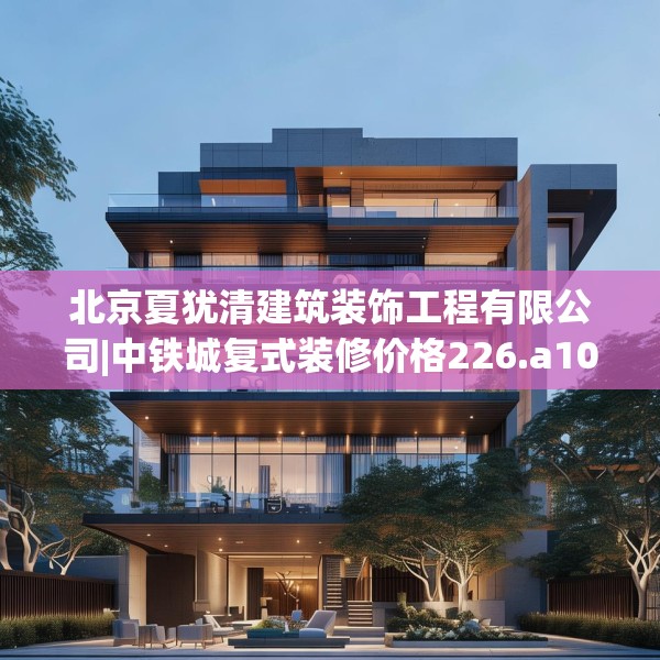 北京夏犹清建筑装饰工程有限公司|中铁城复式装修价格226.a102b103c106fgy.113sdA