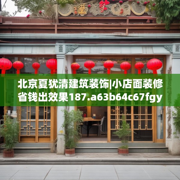 北京夏犹清建筑装饰|小店面装修省钱出效果187.a63b64c67fgy.74fdsfds