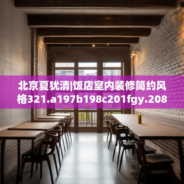 北京夏犹清|饭店室内装修简约风格321.a197b198c201fgy.208fhsg