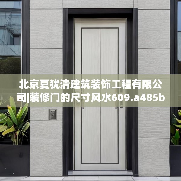 北京夏犹清建筑装饰工程有限公司|装修门的尺寸风水609.a485b486c489fgy.496fhsg