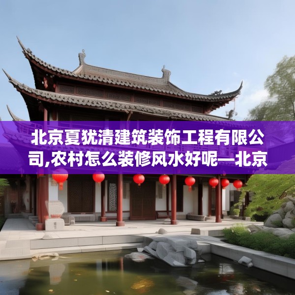 北京夏犹清建筑装饰工程有限公司,农村怎么装修风水好呢—北京夏犹清建筑装饰工程有限公司507.a383b384c387fgy.394uyk