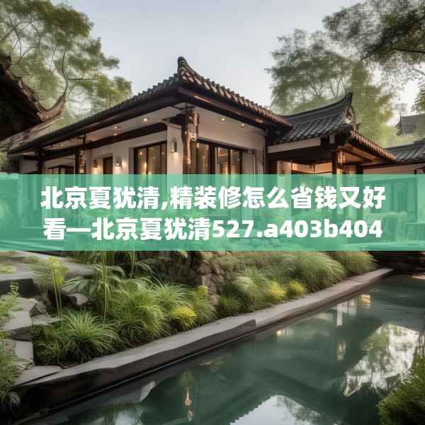 北京夏犹清,精装修怎么省钱又好看—北京夏犹清527.a403b404c407fgy.414fds