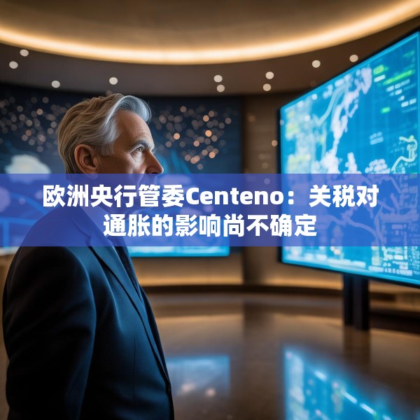 欧洲央行管委Centeno：关税对通胀的影响尚不确定