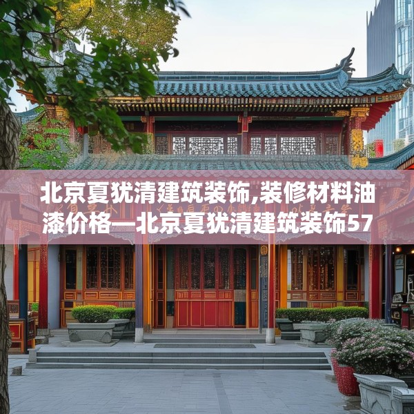 北京夏犹清建筑装饰,装修材料油漆价格—北京夏犹清建筑装饰575.a451b452c455fgy.462bnbn
