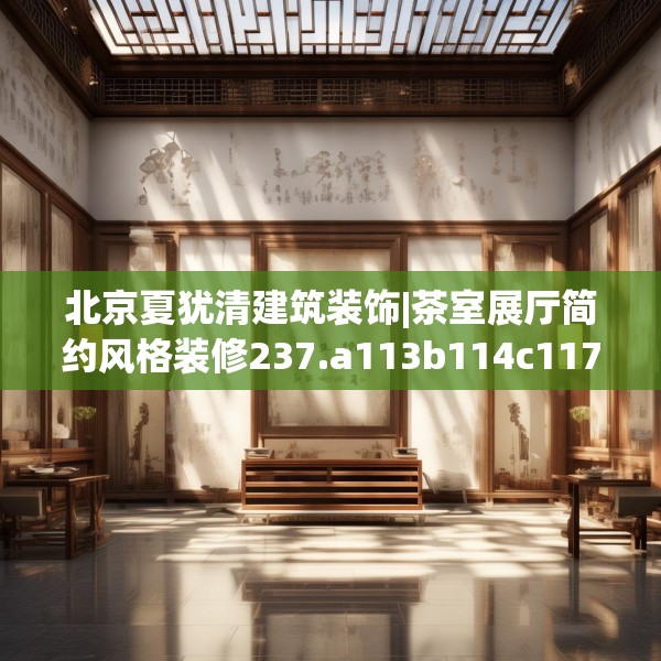 北京夏犹清建筑装饰|茶室展厅简约风格装修237.a113b114c117fgy.124uyk